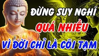 Phật Dạy: Đừng Suy Nghĩ Quá Nhiều – Đời Chỉ Là Cõi Tạm, Biết Buông Là An Nhiên
