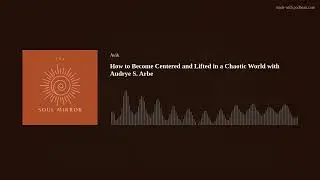 How to Become Centered and Lifted in a Chaotic World with Audrye S. Arbe