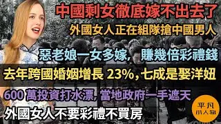 完蛋了！中國剩女徹底嫁不出去了，外國女人正在組隊搶中國男人，惡老娘一女多嫁，賺幾倍彩禮錢，去年跨國婚姻增長23%，七成是娶洋妞，600萬投資打水漂，當地權貴一手遮天，洋女人不要彩禮不買房，就嫁中國男人