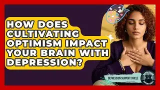 How Does Cultivating Optimism Impact Your Brain With Depression? - Depression Support Circle