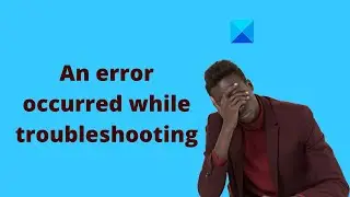 Windows Troubleshooters not working: An error occurred while troubleshooting