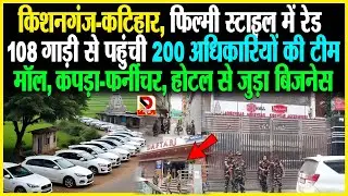 Kishanganj - Katihar, फिल्मी स्टाइल में रेड, 108 गाड़ी से पहुंची 200 अधिकारियों की टीम, मॉल, कपड़ा