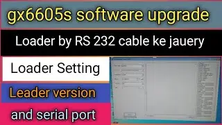 gx6605s software upgrade Loader by RS 232 cable ke jaeurya loader ki setting loader version and port