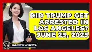 Did Trump Get Arrested in Los Angeles? June 25, 2025 | Criminal Defense Law Uncovered News
