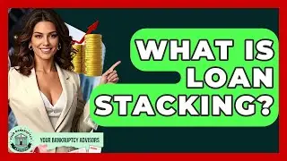 What Is Loan Stacking? - Your Bankruptcy Advisors