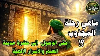 ماهي رحلة المجذوب؟! من الجذْبة إلى المحبة حتى الوصول إلى مدينة العلم والأسرار الإلهية 