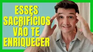 6 SACRIFÍCIOS QUE VOCÊ PRECISA FAZER PARA ENRIQUECER - Academia do Dinheiro