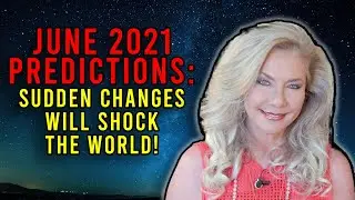 June 2021 Predictions: Sudden Changes Will Shock the World!