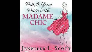 Polish Your Poise with Madame Chic: Lessons in Everyday Elegance by Jennifer L. Scott