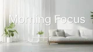 Morning Focus Music for Work & Study | Calm Background Music | Quiet Living