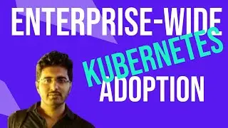How to scale enterprise-wide Kubernetes adoption &bull; Turja Narayan Chaudhuri