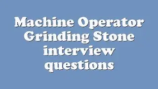 Machine Operator Grinding Stone interview questions