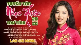 Tuyển Tập Nhạc Xuân Trữ Tình 2026 - Lan Chi Music | Mở Lên Là Thấy Mùa Xuân