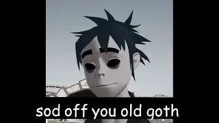 sod off you old goth
