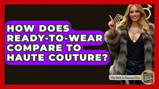 How Does Ready-to-Wear Compare To Haute Couture? - The Rich And Famous Files