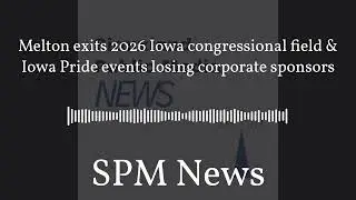 SPM News - Melton exits 2026 Iowa congressional field & Iowa Pride events losing corporate sponsors