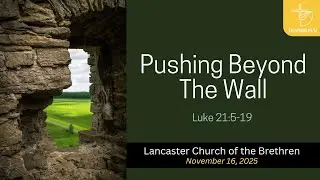 Nov. 16, 2025 | Pushing Beyond the Wall | Traditional Worship &ndash; Lancaster Church of the Brethren