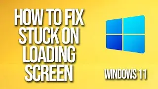 How To Fix Windows 11 Stuck On loading Screen