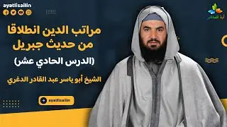مراتب الدين انطلاقا من حديث جبريل (الدرس الحادي عشر) - الشيخ أبو ياسر عبد القادر الدغري
