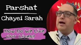 Parshat Chayei Sarah: How Do We Live Our Lives?