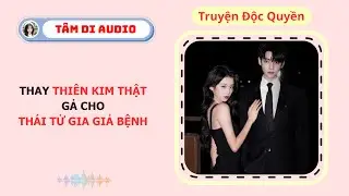 [Truyện Audio] | Thay Thiên Kim Thật Gả Cho Thái Tử Gia Giả Bệnh | Tâm Di Audio #audio #truyenaudio