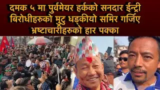दमक५मा पुर्वमेयर हर्कको सनदार ईन्ट्री बिरोधीहरुको मुटु धड्कीयो समिर गर्जिए भ्रष्टाचारीहरुको हारपक्का