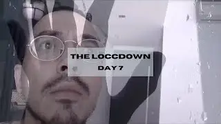 THE LOCCDOWN : DAY 7