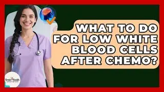 What To Do For Low White Blood Cells After Chemo? - Brain Health Support Network
