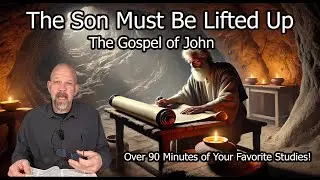 The Son Must Be Lifted Up - Our Best Studies in John - Over 90 Minutes!