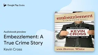 Embezzlement: A True Crime Story by Kevin Cross &middot; Audiobook preview