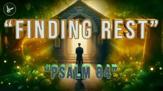Finding Rest in God's Presence | Psalm 84 Reflection