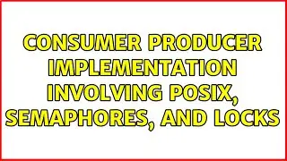 Consumer producer implementation involving POSIX, semaphores, and locks