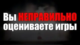 Вы НЕПРАВИЛЬНО оцениваете игры?