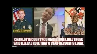 CHARLOTTE COUNTY,COMMISSIONER,BILL TRUEX SAID ILLEGAL RULE THAT U CANT RECORD IS LEGAL