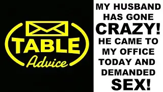 TABLE ADVICE: MY HUSBAND HAS GONE CRAZY! HE CAME TO MY OFFICE TODAY AND DEMANDED SEX!