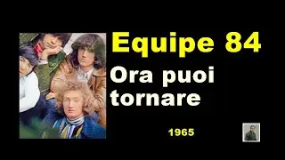 Ora puoi tornare -- Equipe 84