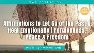 Affirmations to Let Go of the Past & Heal Emotionally | Forgiveness, Peace & Freedom