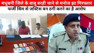 मधुबनी जिले के बाबू बरही थाने मनोज झा गिरफ्तार फर्जी सिम से जस्टिस बन ठगी करने का काम करता था