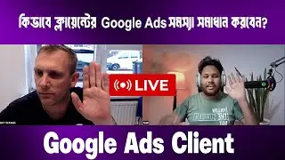 কিভাবে ক্লায়েন্টের Google Ads সমস্যা সমাধান করবেন । google ads client management  ।  Asadullah Galib