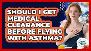 Should I Get Medical Clearance Before Flying With Asthma?