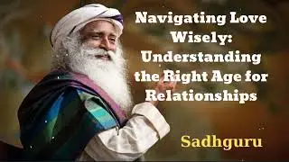 Navigating Love Wisely: Understanding the Right Age for Relationships - Sadhguru Spiritual Teacher