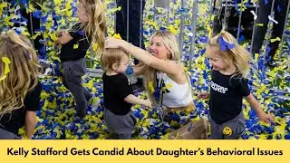 Kelly Stafford Gets Candid About Daughter&rsquo;s Behavioral Issues