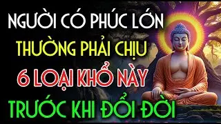 NGƯỜI CÓ PHÚC LỚN, THƯỜNG PHẢI CHỊU 6 LOẠI KHỔ NÀY - TRƯỚC KHI ĐỔI ĐỜI | Nhân Tâm Chỉ Lộ