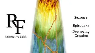 Restorative Faith Podcast S1E5 - Destroying Creation