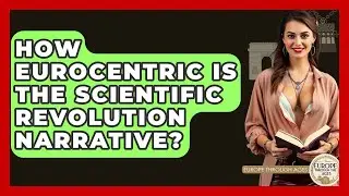 How Eurocentric Is The Scientific Revolution Narrative? - Europe Through the Ages