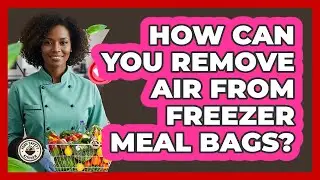 How Can You Remove Air From Freezer Meal Bags?