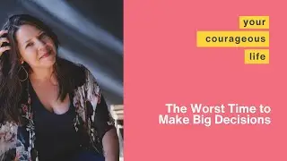 The Worst Time to Make Big Decisions - Your Courageous Life