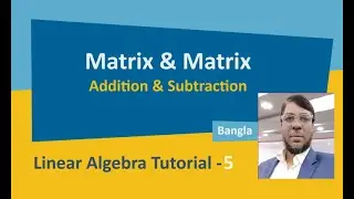 Linear Algebra Tutorial-5 | Matrix Operations | Matrix Addition & Subtraction | Aksadur | Bangla