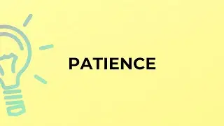 What is the meaning of the word PATIENCE?