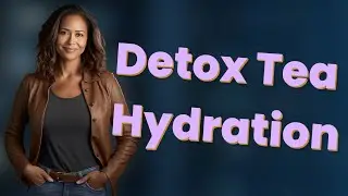 Does Detox Tea Improve or Harm Your Hydration?